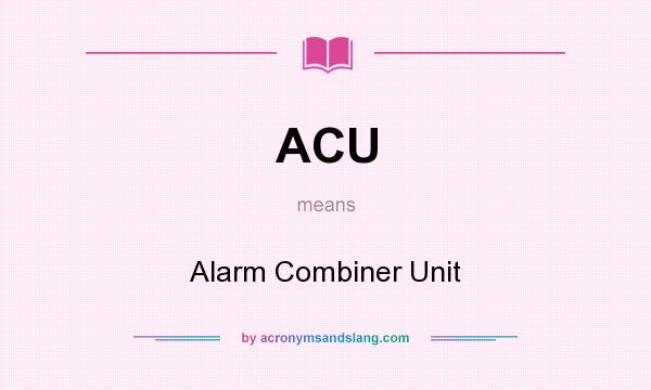 What does ACU mean? It stands for Alarm Combiner Unit