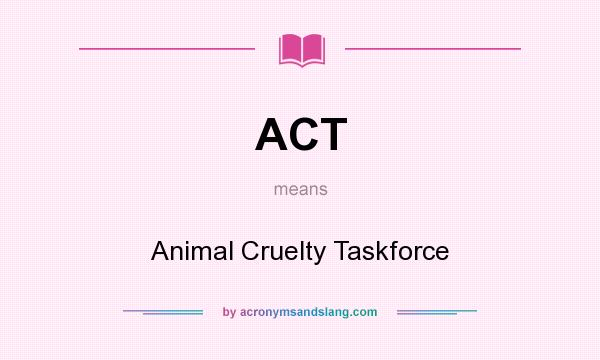 What does ACT mean? It stands for Animal Cruelty Taskforce