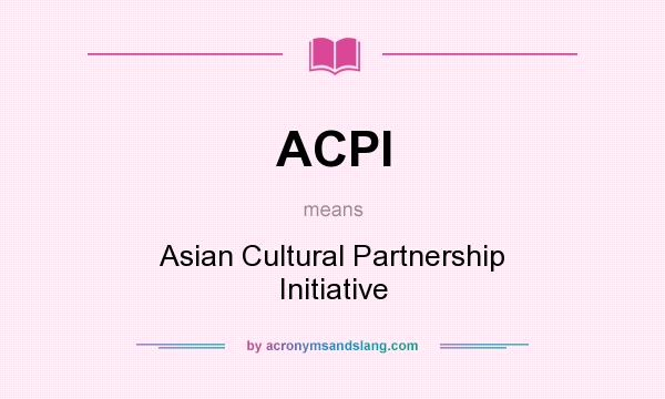 What does ACPI mean? It stands for Asian Cultural Partnership Initiative
