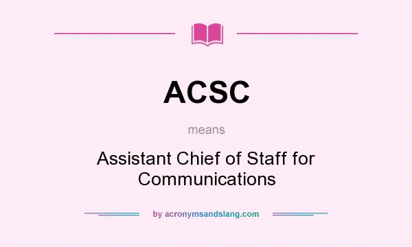 What does ACSC mean? It stands for Assistant Chief of Staff for Communications