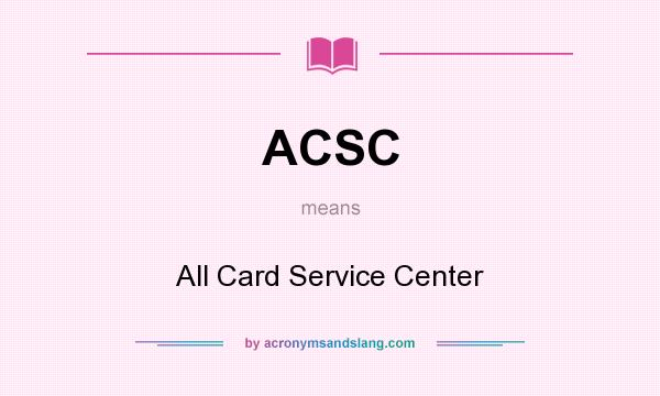 What does ACSC mean? It stands for All Card Service Center