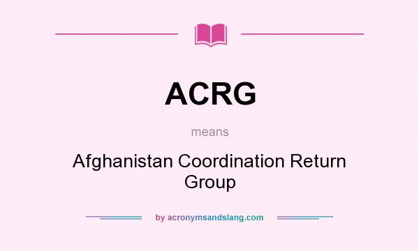 What does ACRG mean? It stands for Afghanistan Coordination Return Group