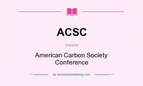 What does ACSC mean? It stands for American Carbon Society Conference