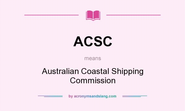 What does ACSC mean? It stands for Australian Coastal Shipping Commission