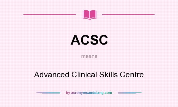 What does ACSC mean? It stands for Advanced Clinical Skills Centre