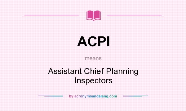 What does ACPI mean? It stands for Assistant Chief Planning Inspectors
