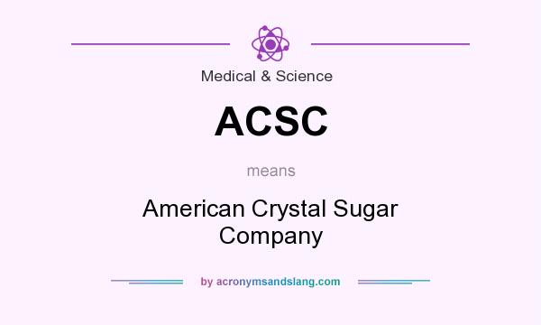 What does ACSC mean? It stands for American Crystal Sugar Company