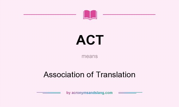 What does ACT mean? It stands for Association of Translation