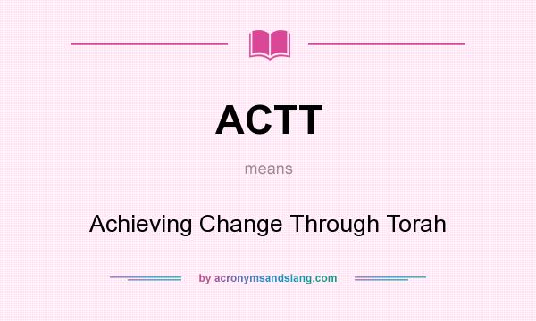 What does ACTT mean? It stands for Achieving Change Through Torah