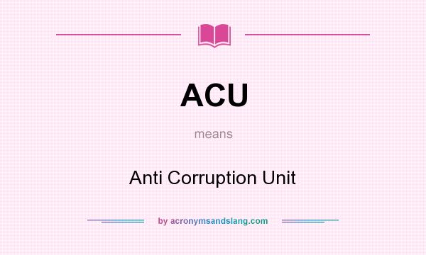 What does ACU mean? It stands for Anti Corruption Unit