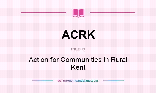 What does ACRK mean? It stands for Action for Communities in Rural Kent