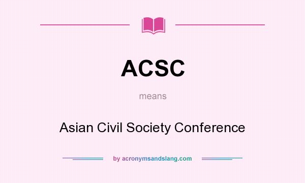 What does ACSC mean? It stands for Asian Civil Society Conference