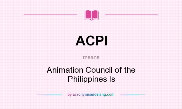 What does ACPI mean? It stands for Animation Council of the Philippines Is