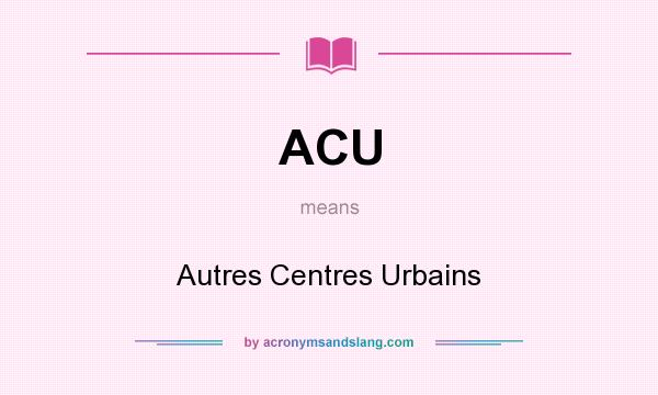 What does ACU mean? It stands for Autres Centres Urbains