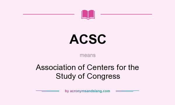 What does ACSC mean? It stands for Association of Centers for the Study of Congress