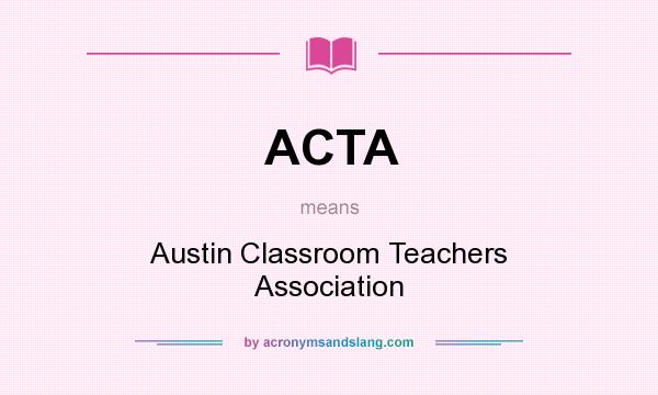 What does ACTA mean? It stands for Austin Classroom Teachers Association