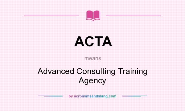 What does ACTA mean? It stands for Advanced Consulting Training Agency