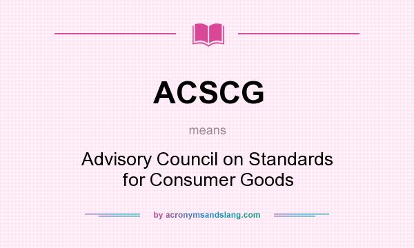 What does ACSCG mean? It stands for Advisory Council on Standards for Consumer Goods