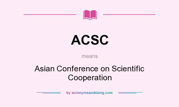 What does ACSC mean? It stands for Asian Conference on Scientific Cooperation