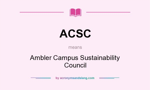 What does ACSC mean? It stands for Ambler Campus Sustainability Council