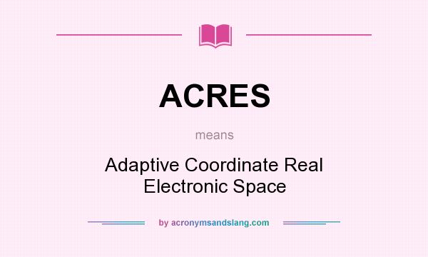 What does ACRES mean? It stands for Adaptive Coordinate Real Electronic Space