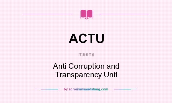 What does ACTU mean? It stands for Anti Corruption and Transparency Unit