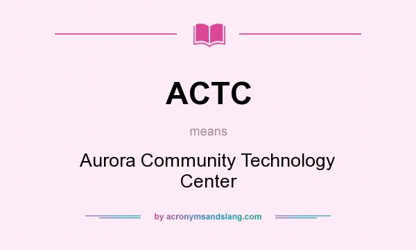 What does ACTC mean? It stands for Aurora Community Technology Center