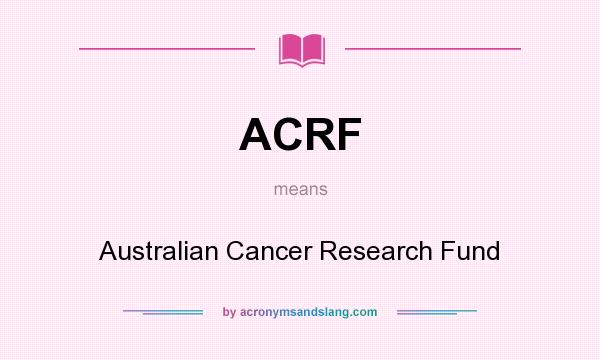 What does ACRF mean? It stands for Australian Cancer Research Fund