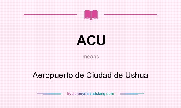 What does ACU mean? It stands for Aeropuerto de Ciudad de Ushua