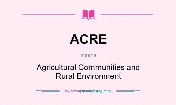 What does ACRE mean? It stands for Agricultural Communities and Rural Environment