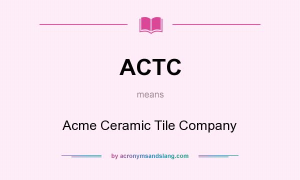 What does ACTC mean? It stands for Acme Ceramic Tile Company