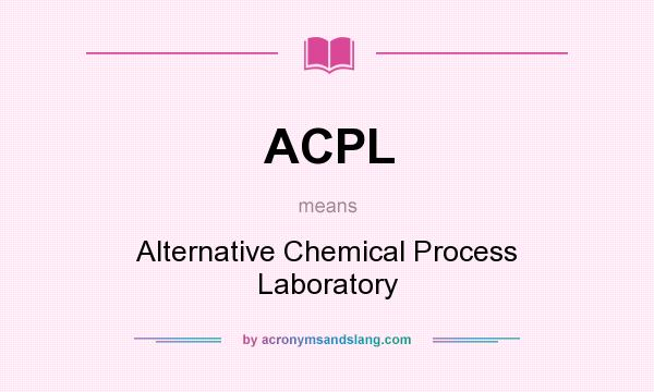 What does ACPL mean? It stands for Alternative Chemical Process Laboratory