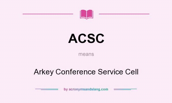 What does ACSC mean? It stands for Arkey Conference Service Cell