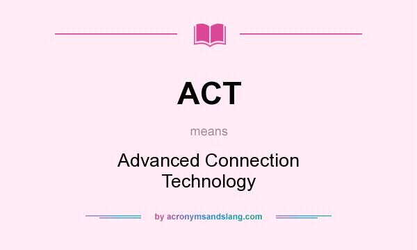 What does ACT mean? It stands for Advanced Connection Technology