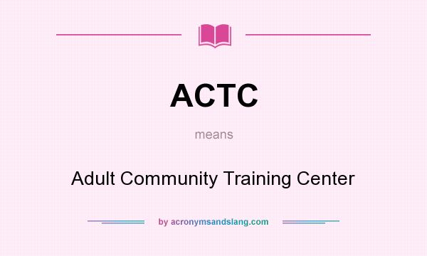 What does ACTC mean? It stands for Adult Community Training Center