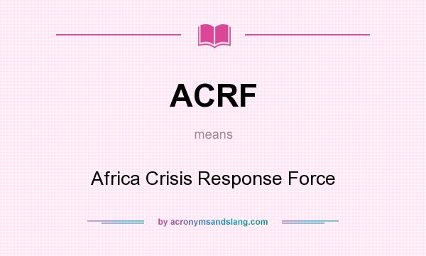 What does ACRF mean? It stands for Africa Crisis Response Force