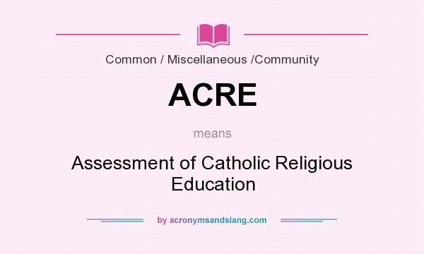 What does ACRE mean? It stands for Assessment of Catholic Religious Education
