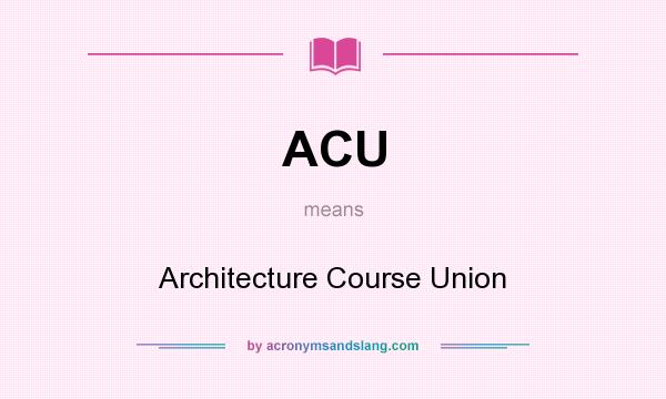 What does ACU mean? It stands for Architecture Course Union