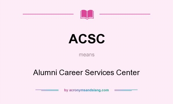 What does ACSC mean? It stands for Alumni Career Services Center