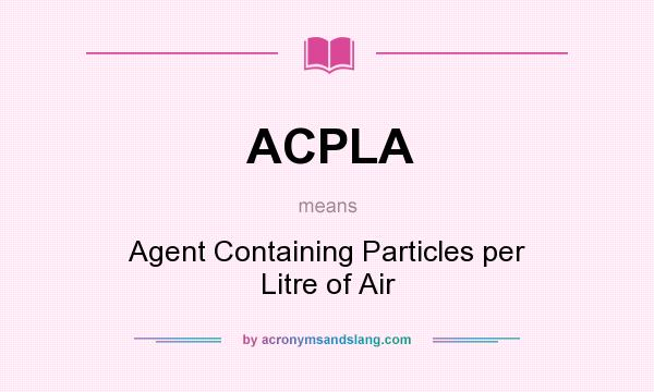 What does ACPLA mean? It stands for Agent Containing Particles per Litre of Air