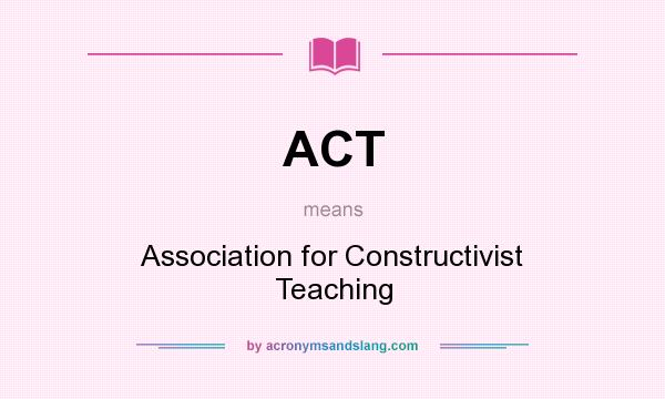 What does ACT mean? It stands for Association for Constructivist Teaching