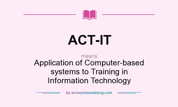 What does ACT-IT mean? It stands for Application of Computer-based systems to Training in Information Technology