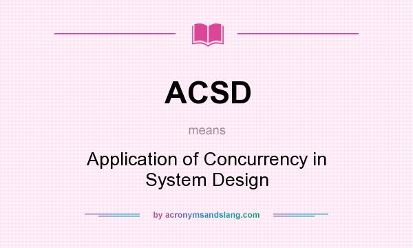 What does ACSD mean? It stands for Application of Concurrency in System Design