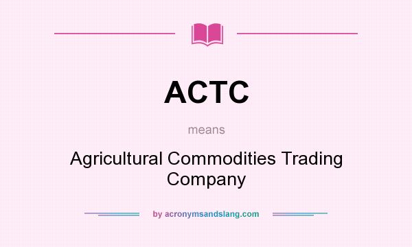 What does ACTC mean? It stands for Agricultural Commodities Trading Company