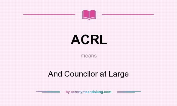 What does ACRL mean? It stands for And Councilor at Large