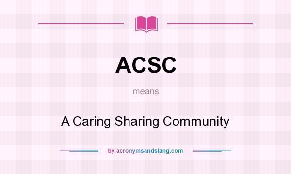 What does ACSC mean? It stands for A Caring Sharing Community