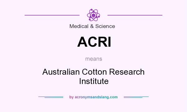 What does ACRI mean? It stands for Australian Cotton Research Institute