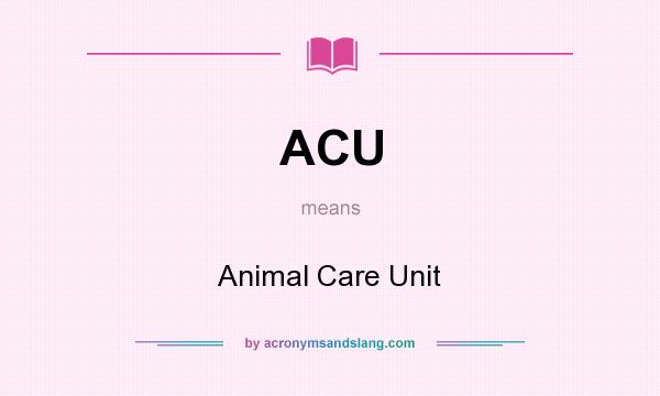 What does ACU mean? It stands for Animal Care Unit