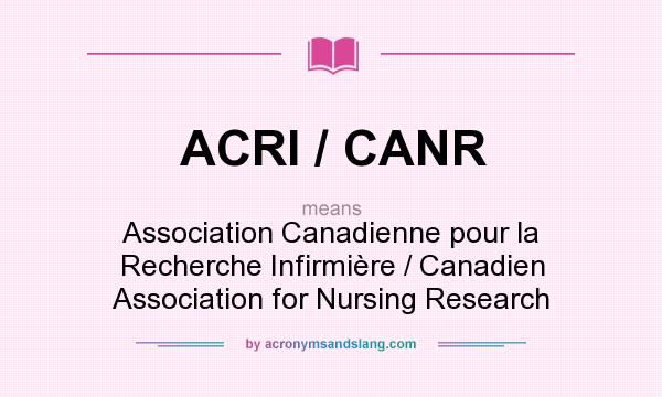 What does ACRI / CANR mean? It stands for Association Canadienne pour la Recherche Infirmière / Canadien Association for Nursing Research