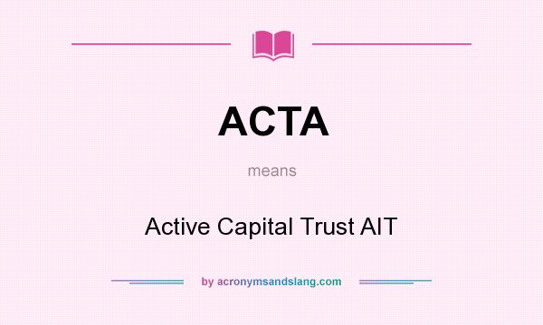 What does ACTA mean? It stands for Active Capital Trust AIT